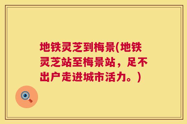 地铁灵芝到梅景(地铁灵芝站至梅景站,足不出户走进城市活力。) 第1张 地铁灵芝到梅景(地铁灵芝站至梅景站,足不出户走进城市活力。) 第1张