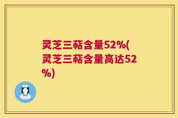 灵芝三萜含量52%(灵芝三萜含量高达52%)  第1张