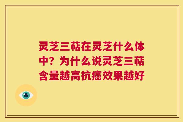 灵芝三萜在灵芝什么体中?为什么说灵芝三萜含量越高抗癌效果越好 第1张 灵芝三萜在灵芝什么体中?为什么说灵芝三萜含量越高抗癌效果越好 第1张