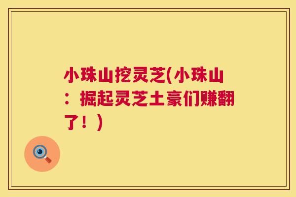 小珠山挖灵芝(小珠山:掘起灵芝土豪们赚翻了!) 第1张 小珠山挖灵芝(小珠山:掘起灵芝土豪们赚翻了!) 第1张