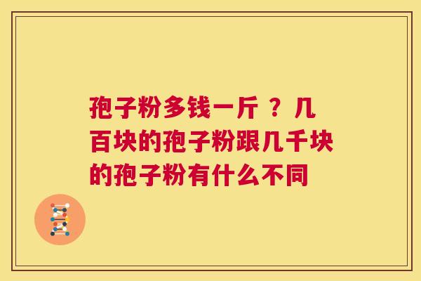 孢子粉多钱一斤 ?几百块的孢子粉跟几千块的孢子粉有什么不同 第1张 孢子粉多钱一斤 ?几百块的孢子粉跟几千块的孢子粉有什么不同 第1张