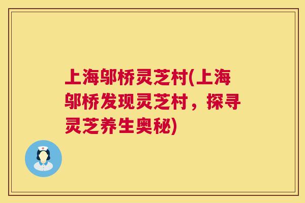 上海邬桥灵芝村(上海邬桥发现灵芝村,探寻灵芝养生奥秘) 第1张 上海邬桥灵芝村(上海邬桥发现灵芝村,探寻灵芝养生奥秘) 第1张