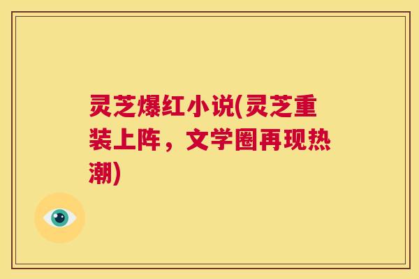 灵芝爆红小说(灵芝重装上阵,文学圈再现热潮) 第1张 灵芝爆红小说(灵芝重装上阵,文学圈再现热潮) 第1张