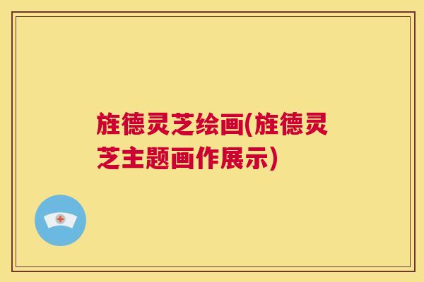 旌德灵芝绘画(旌德灵芝主题画作展示) 第1张 旌德灵芝绘画(旌德灵芝主题画作展示) 第1张