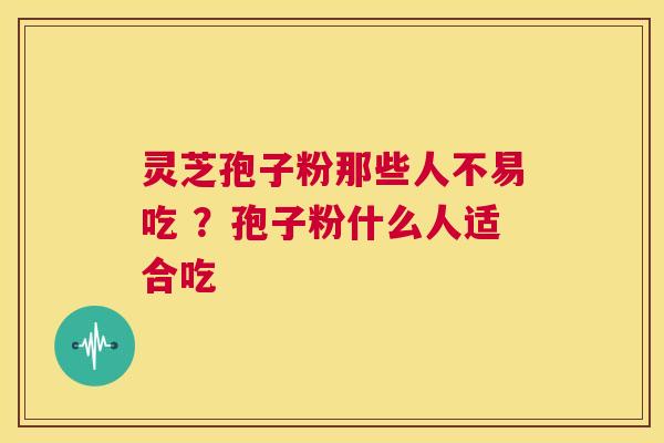 灵芝孢子粉那些人不易吃 ？孢子粉什么人适合吃  第1张