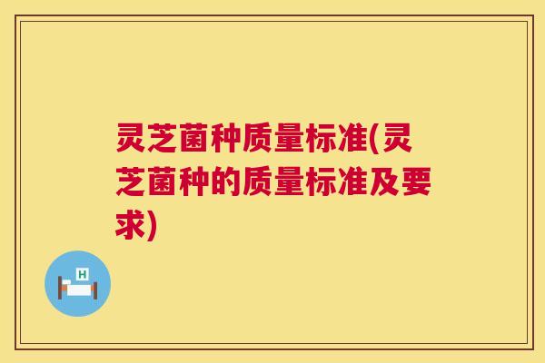 灵芝菌种质量标准(灵芝菌种的质量标准及要求) 第1张 灵芝菌种质量标准(灵芝菌种的质量标准及要求) 第1张