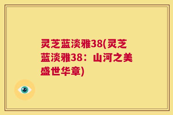 灵芝蓝淡雅38(灵芝蓝淡雅38:山河之美盛世华章) 第1张 灵芝蓝淡雅38(灵芝蓝淡雅38:山河之美盛世华章) 第1张
