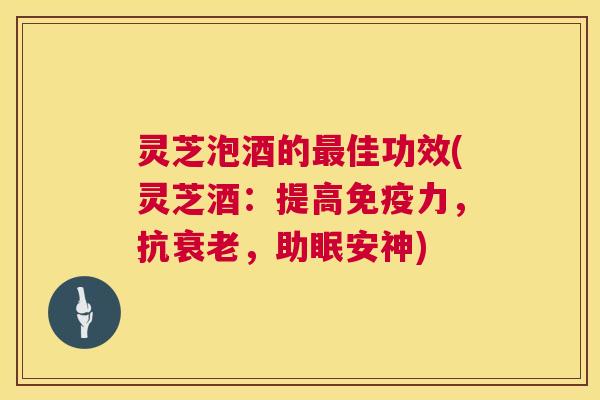 灵芝泡酒的最佳功效(灵芝酒:提高免疫力,抗衰老,助眠安神) 第1张 灵芝泡酒的最佳功效(灵芝酒:提高免疫力,抗衰老,助眠安神) 第1张