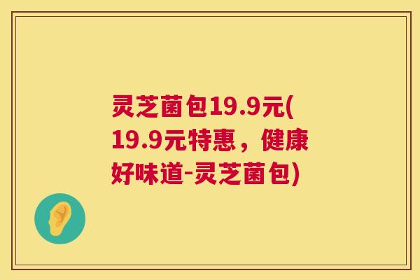 灵芝菌包19.9元(19.9元特惠，健康好味道-灵芝菌包)  第1张