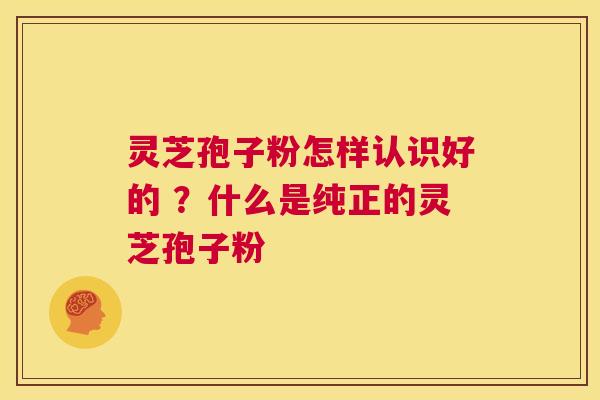 灵芝孢子粉怎样认识好的 ?什么是纯正的灵芝孢子粉 第1张 灵芝孢子粉怎样认识好的 ?什么是纯正的灵芝孢子粉 第1张