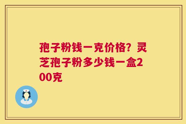 孢子粉钱一克价格?灵芝孢子粉多少钱一盒200克 第1张 孢子粉钱一克价格?灵芝孢子粉多少钱一盒200克 第1张