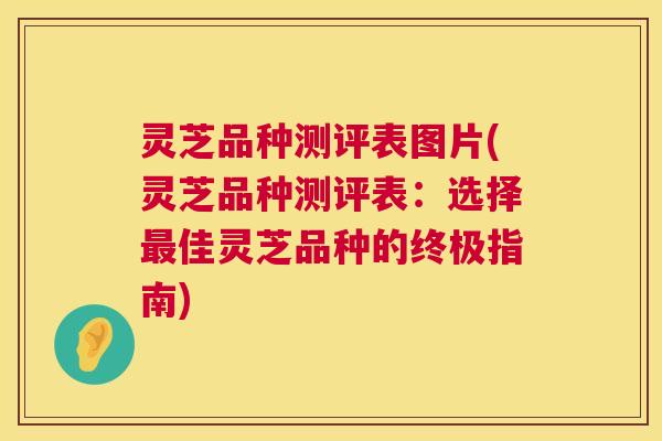 灵芝品种测评表图片(灵芝品种测评表：选择最佳灵芝品种的终极指南)  第1张
