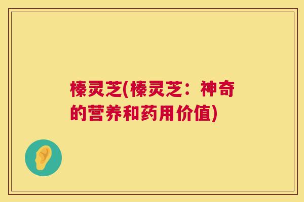 榛灵芝(榛灵芝：神奇的营养和药用价值)  第1张