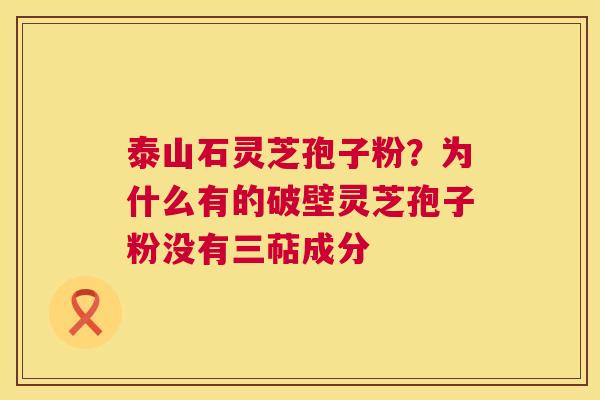 泰山石灵芝孢子粉?为什么有的破壁灵芝孢子粉没有三萜成分 第1张 泰山石灵芝孢子粉?为什么有的破壁灵芝孢子粉没有三萜成分 第1张