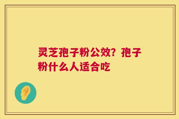 灵芝孢子粉公效?孢子粉什么人适合吃 第1张 灵芝孢子粉公效?孢子粉什么人适合吃 第1张