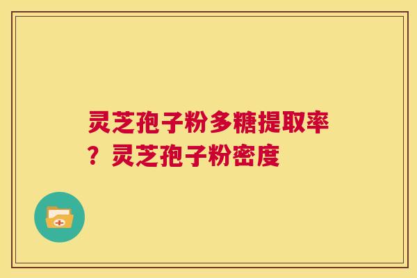灵芝孢子粉多糖提取率?灵芝孢子粉密度 第1张 灵芝孢子粉多糖提取率?灵芝孢子粉密度 第1张