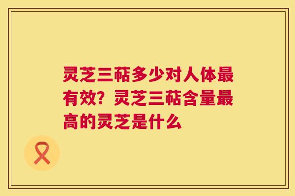 灵芝三萜多少对人体最有效?灵芝三萜含量最高的灵芝是什么 第1张 灵芝三萜多少对人体最有效?灵芝三萜含量最高的灵芝是什么 第1张