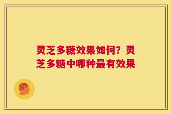 灵芝多糖效果如何？灵芝多糖中哪种最有效果  第1张