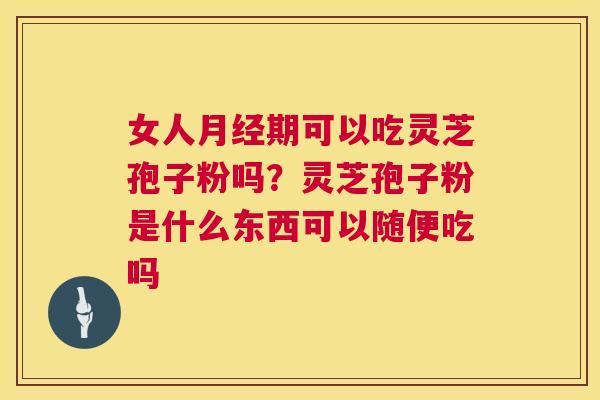 女人月经期可以吃灵芝孢子粉吗?灵芝孢子粉是什么东西可以随便吃吗 第1张 女人月经期可以吃灵芝孢子粉吗?灵芝孢子粉是什么东西可以随便吃吗 第1张