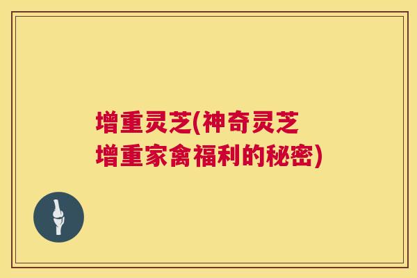 增重灵芝(神奇灵芝 增重家禽福利的秘密) 第1张 增重灵芝(神奇灵芝 增重家禽福利的秘密) 第1张