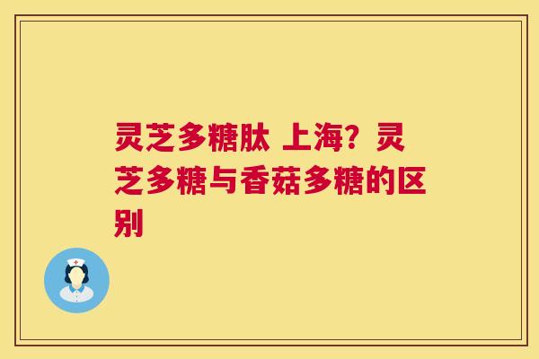 灵芝多糖肽 上海?灵芝多糖与香菇多糖的区别 第1张 灵芝多糖肽 上海?灵芝多糖与香菇多糖的区别 第1张