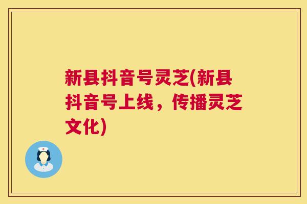 新县抖音号灵芝(新县抖音号上线,传播灵芝文化) 第1张 新县抖音号灵芝(新县抖音号上线,传播灵芝文化) 第1张
