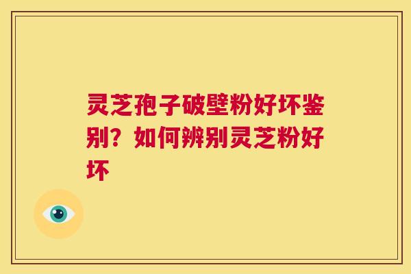 灵芝孢子破壁粉好坏鉴别?如何辨别灵芝粉好坏 第1张 灵芝孢子破壁粉好坏鉴别?如何辨别灵芝粉好坏 第1张