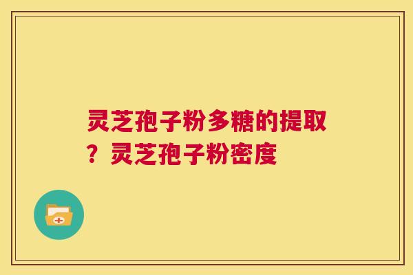 灵芝孢子粉多糖的提取?灵芝孢子粉密度 第1张 灵芝孢子粉多糖的提取?灵芝孢子粉密度 第1张