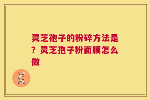 灵芝孢子的粉碎方法是？灵芝孢子粉面膜怎么做  第1张
