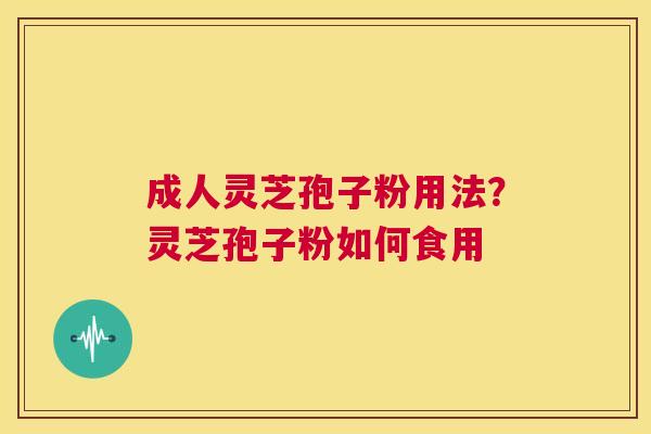成人灵芝孢子粉用法?灵芝孢子粉如何食用 第1张 成人灵芝孢子粉用法?灵芝孢子粉如何食用 第1张