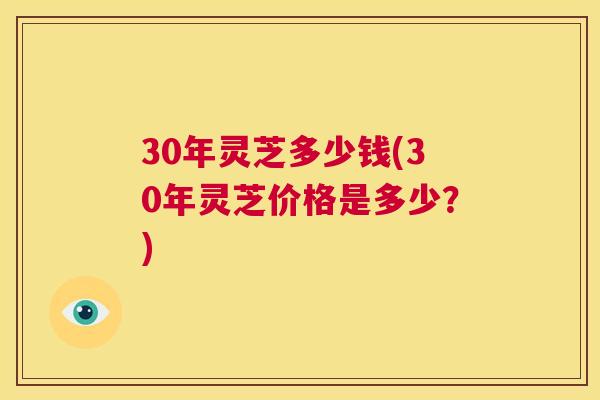 30年灵芝多少钱(30年灵芝价格是多少？)  第1张