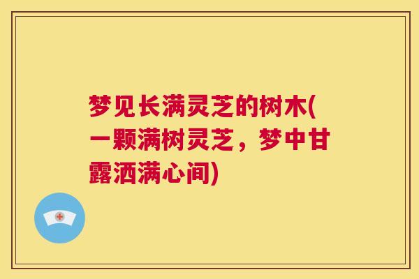 梦见长满灵芝的树木(一颗满树灵芝，梦中甘露洒满心间)  第1张