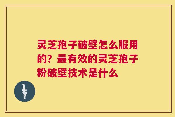 灵芝孢子破壁怎么服用的？最有效的灵芝孢子粉破壁技术是什么  第1张