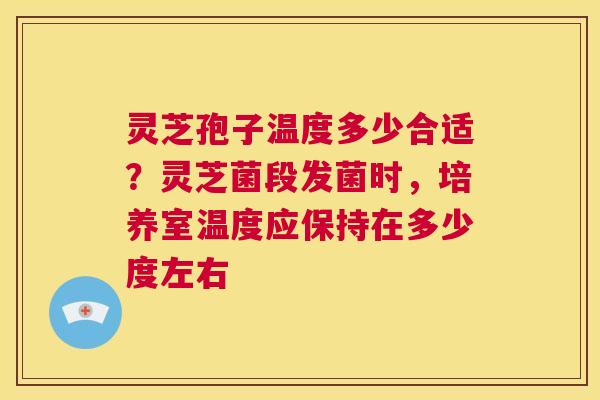 灵芝孢子温度多少合适？灵芝菌段发菌时，培养室温度应保持在多少度左右  第1张