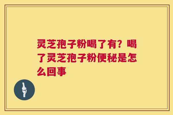 灵芝孢子粉喝了有?喝了灵芝孢子粉便秘是怎么回事 第1张 灵芝孢子粉喝了有?喝了灵芝孢子粉便秘是怎么回事 第1张