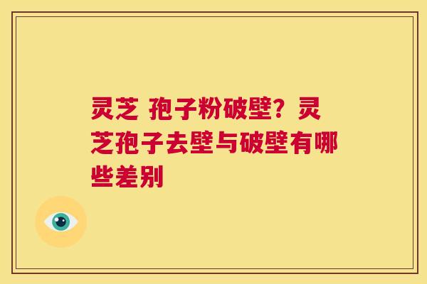 灵芝 孢子粉破壁?灵芝孢子去壁与破壁有哪些差别 第1张 灵芝 孢子粉破壁?灵芝孢子去壁与破壁有哪些差别 第1张