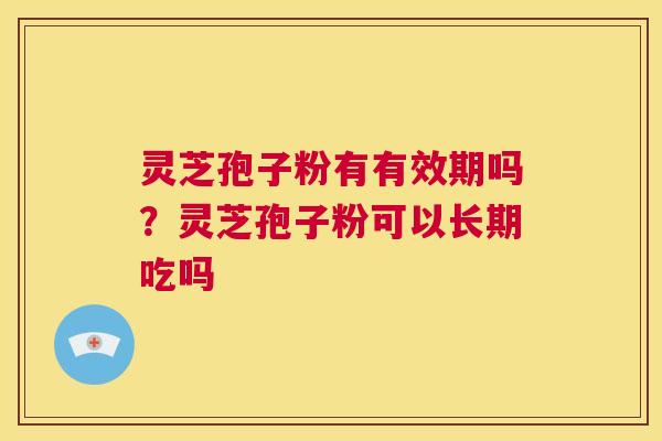 灵芝孢子粉有有效期吗?灵芝孢子粉可以长期吃吗 第1张 灵芝孢子粉有有效期吗?灵芝孢子粉可以长期吃吗 第1张