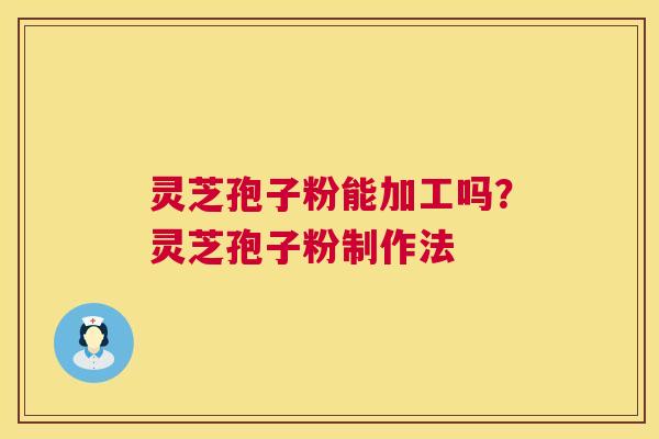 灵芝孢子粉能加工吗?灵芝孢子粉制作法 第1张 灵芝孢子粉能加工吗?灵芝孢子粉制作法 第1张
