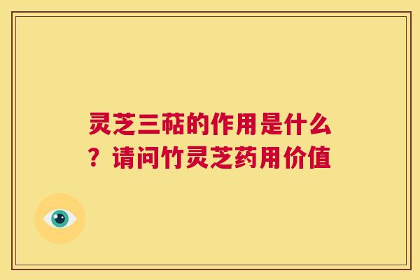 灵芝三萜的作用是什么?请问竹灵芝药用价值 第1张 灵芝三萜的作用是什么?请问竹灵芝药用价值 第1张