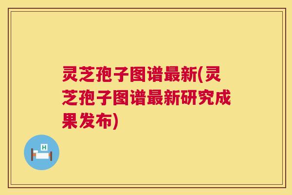 灵芝孢子图谱最新(灵芝孢子图谱最新研究成果发布) 第1张 灵芝孢子图谱最新(灵芝孢子图谱最新研究成果发布) 第1张