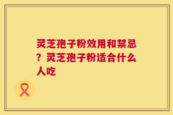 灵芝孢子粉效用和禁忌?灵芝孢子粉适合什么人吃 第1张 灵芝孢子粉效用和禁忌?灵芝孢子粉适合什么人吃 第1张