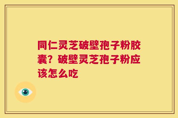 同仁灵芝破壁孢子粉胶囊?破壁灵芝孢子粉应该怎么吃 第1张 同仁灵芝破壁孢子粉胶囊?破壁灵芝孢子粉应该怎么吃 第1张
