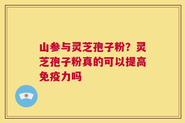 山参与灵芝孢子粉?灵芝孢子粉真的可以提高免疫力吗 第1张 山参与灵芝孢子粉?灵芝孢子粉真的可以提高免疫力吗 第1张