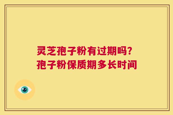 灵芝孢子粉有过期吗?孢子粉保质期多长时间 第1张 灵芝孢子粉有过期吗?孢子粉保质期多长时间 第1张