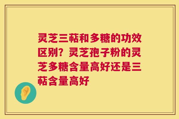 灵芝三萜和多糖的功效区别?灵芝孢子粉的灵芝多糖含量高好还是三萜含量高好 第1张 灵芝三萜和多糖的功效区别?灵芝孢子粉的灵芝多糖含量高好还是三萜含量高好 第1张