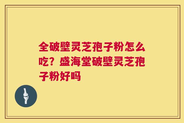 全破壁灵芝孢子粉怎么吃？盛海堂破壁灵芝孢子粉好吗  第1张