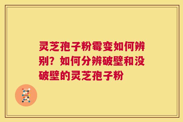 灵芝孢子粉霉变如何辨别？如何分辨破壁和没破壁的灵芝孢子粉  第1张