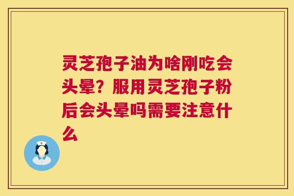 灵芝孢子油为啥刚吃会头晕?服用灵芝孢子粉后会头晕吗需要注意什么 第1张 灵芝孢子油为啥刚吃会头晕?服用灵芝孢子粉后会头晕吗需要注意什么 第1张