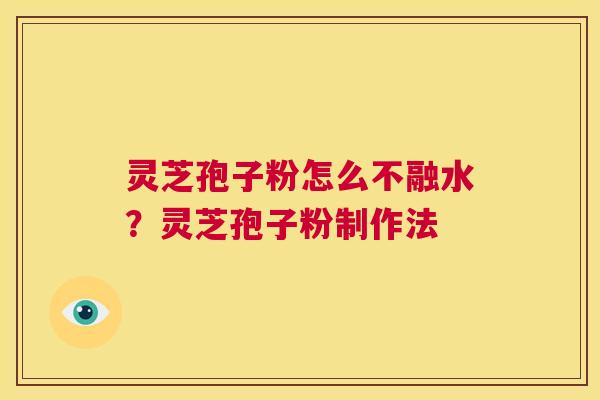 灵芝孢子粉怎么不融水?灵芝孢子粉制作法 第1张 灵芝孢子粉怎么不融水?灵芝孢子粉制作法 第1张