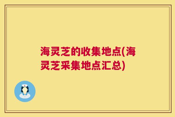 海灵芝的收集地点(海灵芝采集地点汇总)  第1张